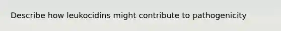 Describe how leukocidins might contribute to pathogenicity