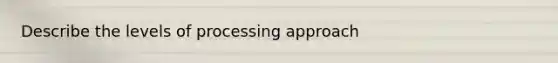 Describe the levels of processing approach