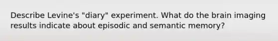 Describe Levine's "diary" experiment. What do the brain imaging results indicate about episodic and semantic memory?