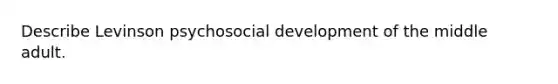 Describe Levinson psychosocial development of the middle adult.