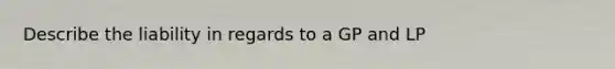 Describe the liability in regards to a GP and LP