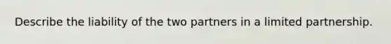 Describe the liability of the two partners in a limited partnership.