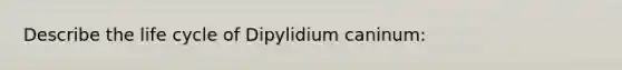 Describe the life cycle of Dipylidium caninum: