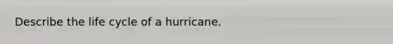 Describe the life cycle of a hurricane.