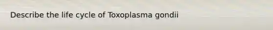 Describe the life cycle of Toxoplasma gondii