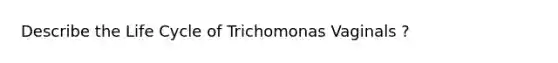 Describe the Life Cycle of Trichomonas Vaginals ?