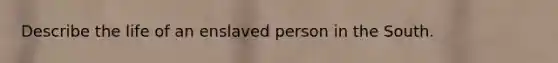 Describe the life of an enslaved person in the South.