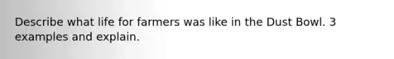 Describe what life for farmers was like in the Dust Bowl. 3 examples and explain.