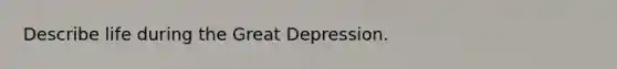 Describe life during the Great Depression.