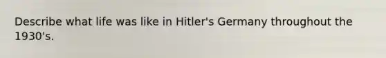 Describe what life was like in Hitler's Germany throughout the 1930's.