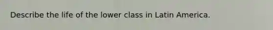 Describe the life of the lower class in Latin America.