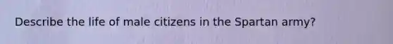 Describe the life of male citizens in the Spartan army?