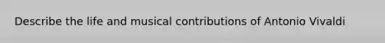Describe the life and musical contributions of Antonio Vivaldi