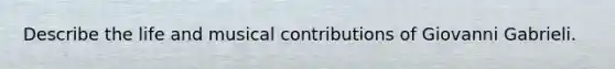 Describe the life and musical contributions of Giovanni Gabrieli.