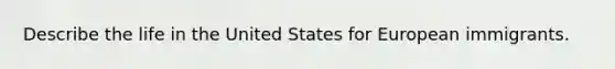 Describe the life in the United States for European immigrants.