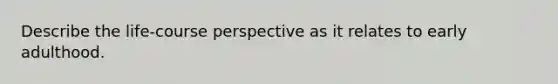 Describe the life-course perspective as it relates to early adulthood.