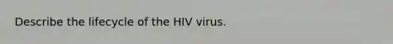 Describe the lifecycle of the HIV virus.