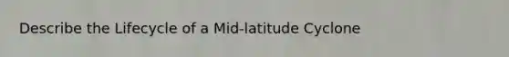 Describe the Lifecycle of a Mid-latitude Cyclone