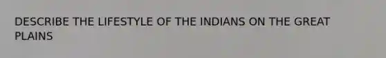 DESCRIBE THE LIFESTYLE OF THE INDIANS ON THE GREAT PLAINS