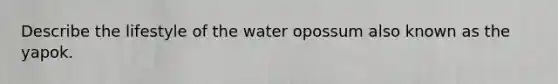 Describe the lifestyle of the water opossum also known as the yapok.