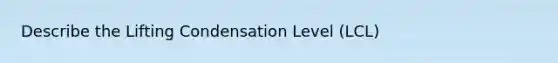 Describe the Lifting Condensation Level (LCL)