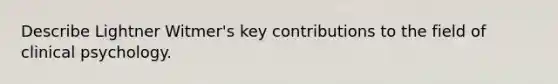 Describe Lightner Witmer's key contributions to the field of clinical psychology.
