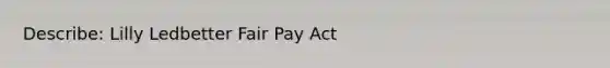 Describe: Lilly Ledbetter Fair Pay Act