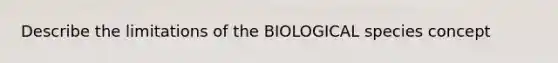 Describe the limitations of the BIOLOGICAL species concept