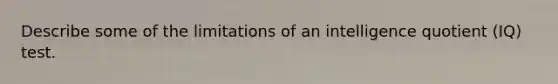 Describe some of the limitations of an intelligence quotient (IQ) test.