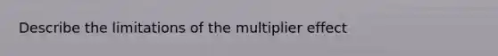 Describe the limitations of the multiplier effect