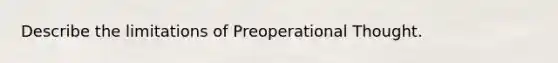 Describe the limitations of Preoperational Thought.