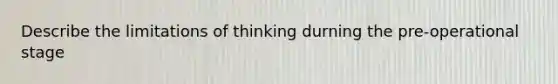 Describe the limitations of thinking durning the pre-operational stage