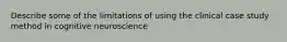 Describe some of the limitations of using the clinical case study method in cognitive neuroscience