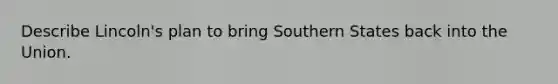 Describe Lincoln's plan to bring Southern States back into the Union.