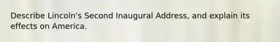 Describe Lincoln's Second Inaugural Address, and explain its effects on America.