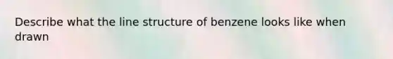 Describe what the line structure of benzene looks like when drawn