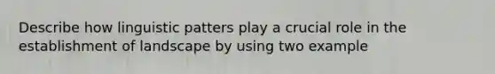 Describe how linguistic patters play a crucial role in the establishment of landscape by using two example