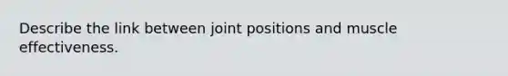 Describe the link between joint positions and muscle effectiveness.