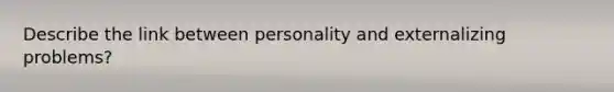 Describe the link between personality and externalizing problems?