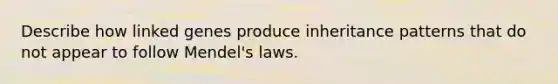 Describe how linked genes produce inheritance patterns that do not appear to follow Mendel's laws.