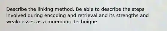 Describe the linking method. Be able to describe the steps involved during encoding and retrieval and its strengths and weaknesses as a mnemonic technique