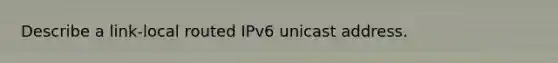 Describe a link-local routed IPv6 unicast address.