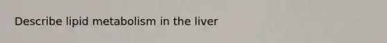 Describe lipid metabolism in the liver