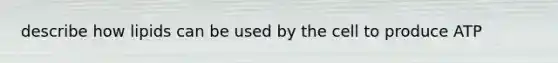 describe how lipids can be used by the cell to produce ATP