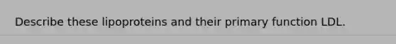 Describe these lipoproteins and their primary function LDL.
