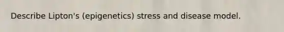 Describe Lipton's (epigenetics) stress and disease model.