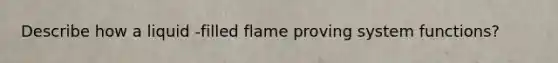 Describe how a liquid -filled flame proving system functions?