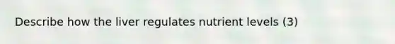 Describe how the liver regulates nutrient levels (3)