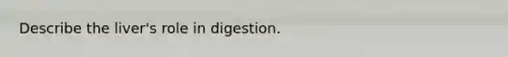 Describe the liver's role in digestion.