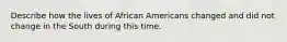 Describe how the lives of African Americans changed and did not change in the South during this time.